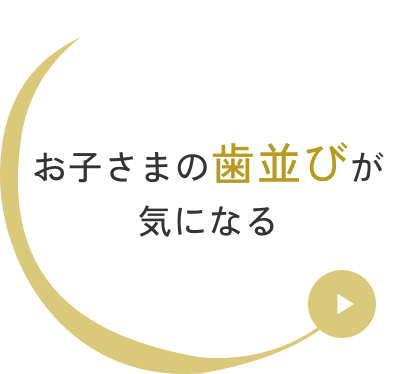 お子さまの歯並びが気になる
